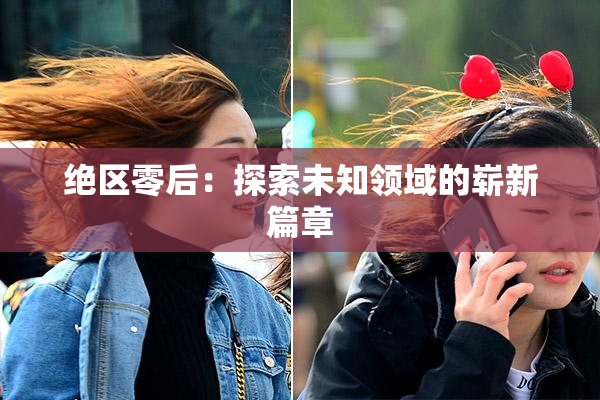 绝区零后：探索未知领域的崭新篇章