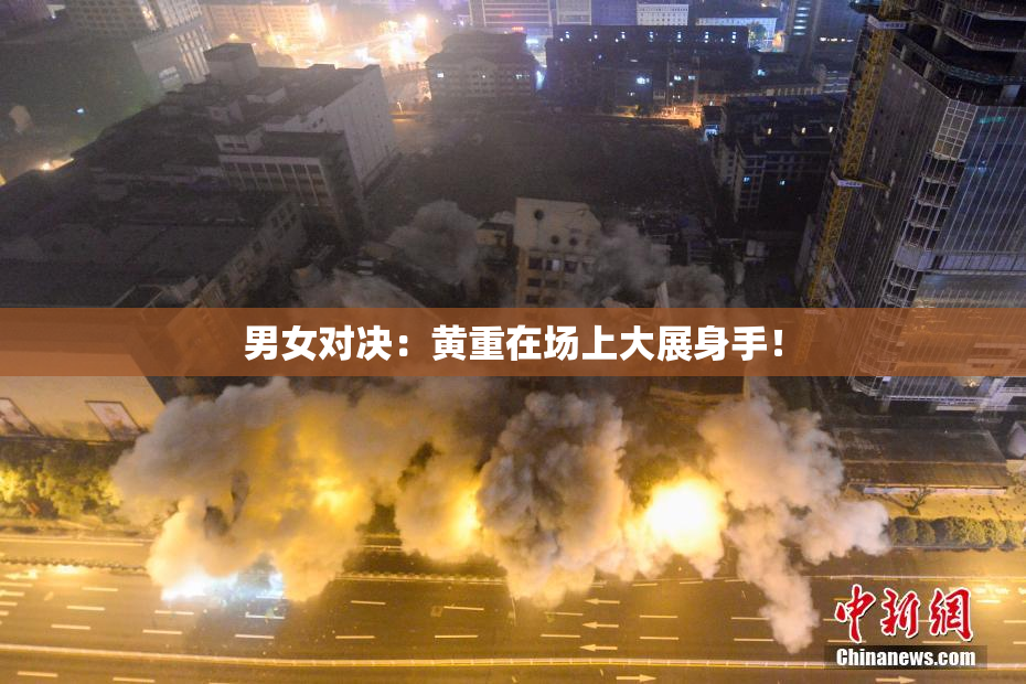 男女对决：黄重在场上大展身手！