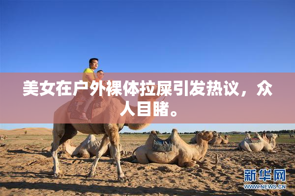 美女在户外裸体拉屎引发热议，众人目睹。