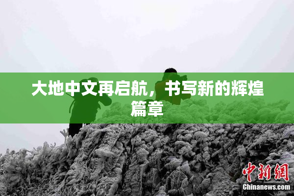 大地中文再启航，书写新的辉煌篇章