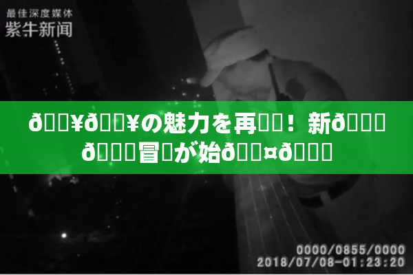 🔥🔥の魅力を再発見！新👅🍑冒険が始🖤🌃
