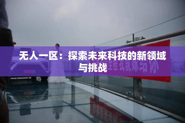 无人一区：探索未来科技的新领域与挑战