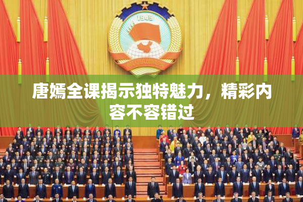 唐嫣全课揭示独特魅力，精彩内容不容错过
