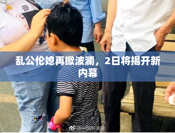 乱公伦媳再掀波澜，2日将揭开新内幕