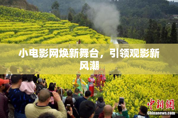 小电影网焕新舞台，引领观影新风潮