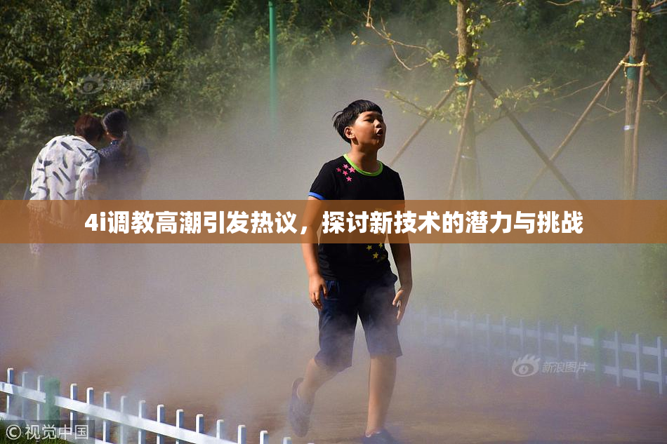 4i调教高潮引发热议，探讨新技术的潜力与挑战
