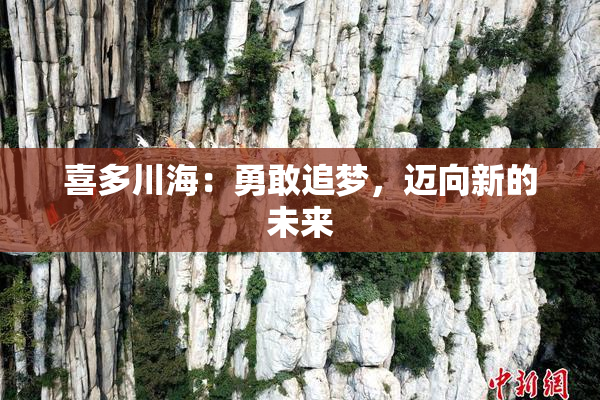 喜多川海：勇敢追梦，迈向新的未来