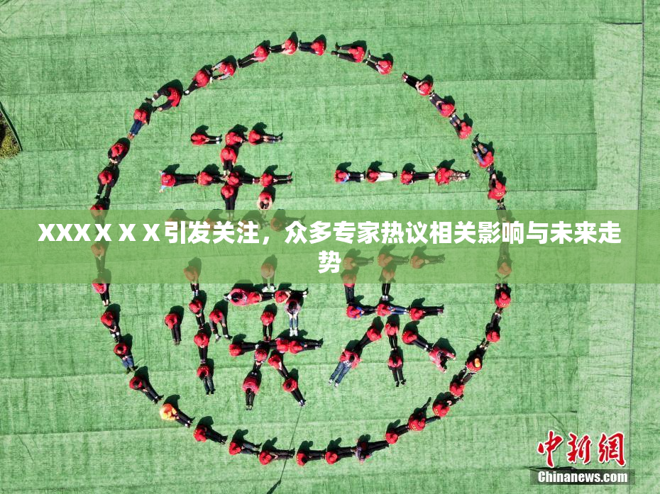XXXⅩⅩⅩ引发关注，众多专家热议相关影响与未来走势