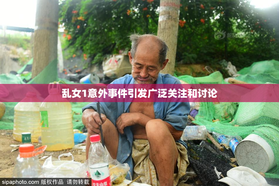 乱女1意外事件引发广泛关注和讨论