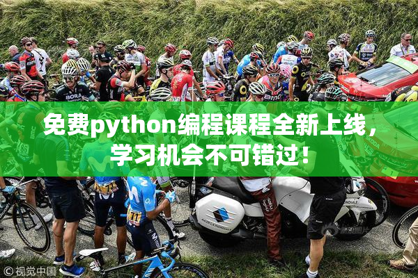 免费python编程课程全新上线，学习机会不可错过！