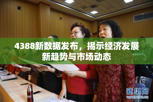 4388新数据发布，揭示经济发展新趋势与市场动态