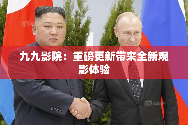 九九影院：重磅更新带来全新观影体验