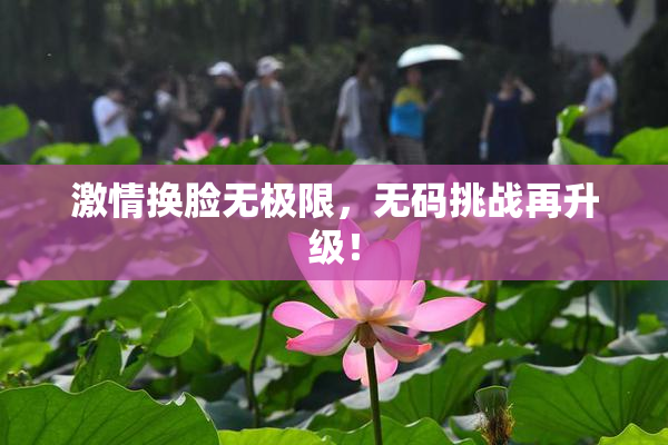 激情换脸无极限，无码挑战再升级！