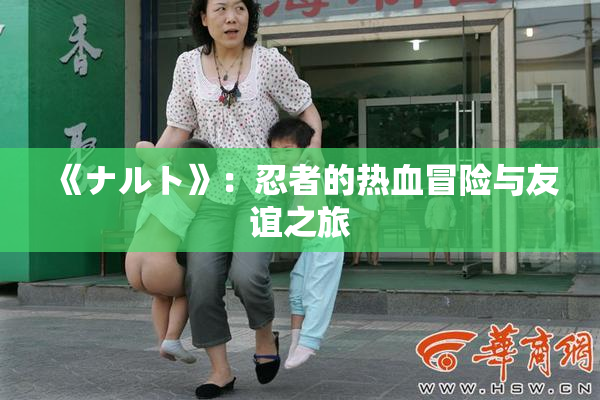 《ナルト》：忍者的热血冒险与友谊之旅