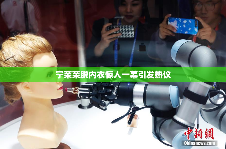 宁荣荣脱内衣惊人一幕引发热议