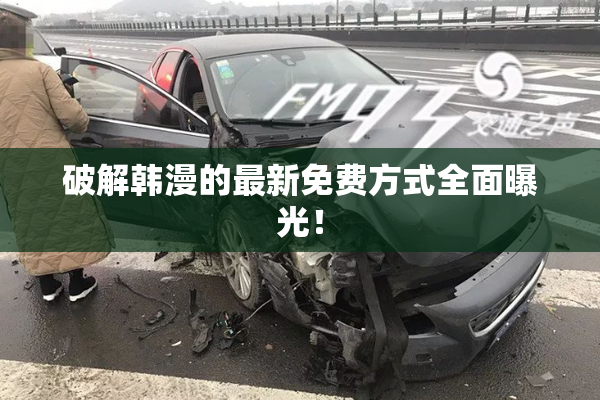 破解韩漫的最新免费方式全面曝光！