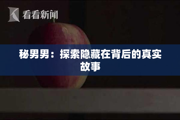 秘男男：探索隐藏在背后的真实故事