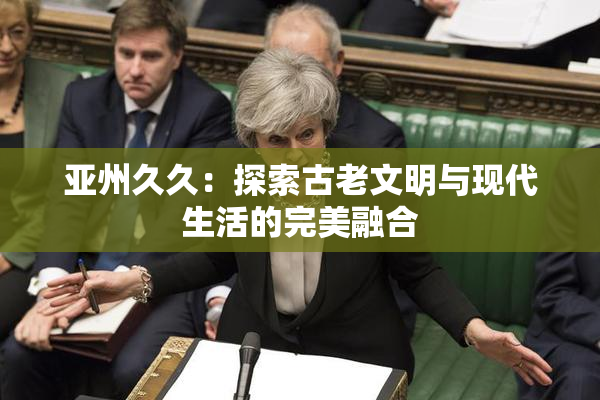 亚州久久：探索古老文明与现代生活的完美融合
