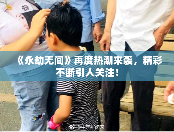 《永劫无间》再度热潮来袭，精彩不断引人关注！