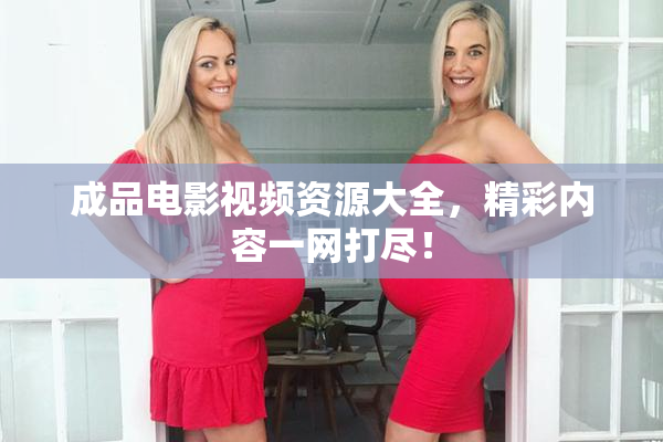 成品电影视频资源大全，精彩内容一网打尽！