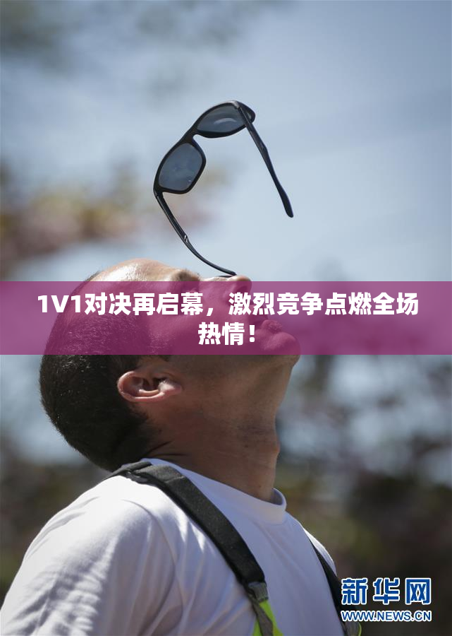 1V1对决再启幕，激烈竞争点燃全场热情！