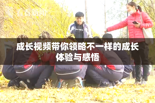 成长视频带你领略不一样的成长体验与感悟