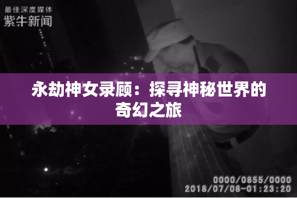 永劫神女录顾：探寻神秘世界的奇幻之旅