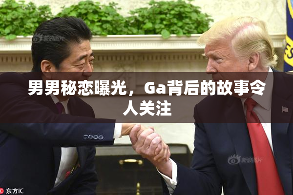 男男秘恋曝光，Ga背后的故事令人关注