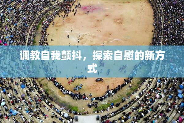 调教自我颤抖，探索自慰的新方式