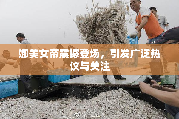 娜美女帝震撼登场，引发广泛热议与关注