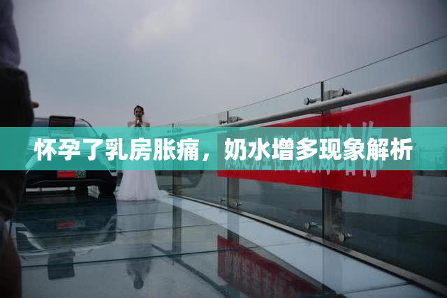 怀孕了乳房胀痛，奶水增多现象解析