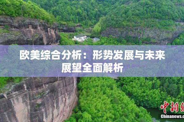 欧美综合分析：形势发展与未来展望全面解析