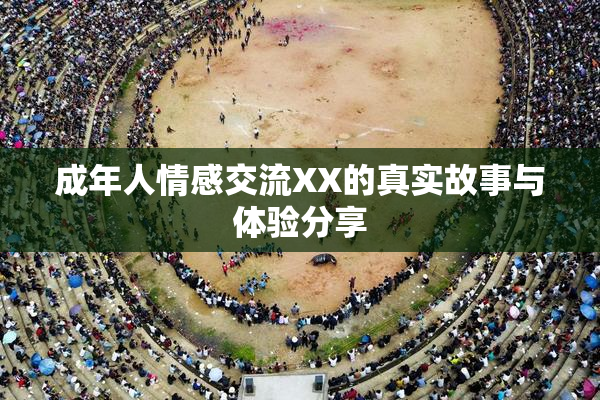 成年人情感交流XX的真实故事与体验分享