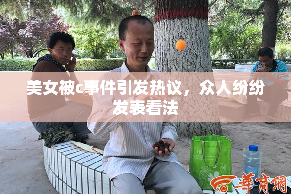 美女被c事件引发热议，众人纷纷发表看法
