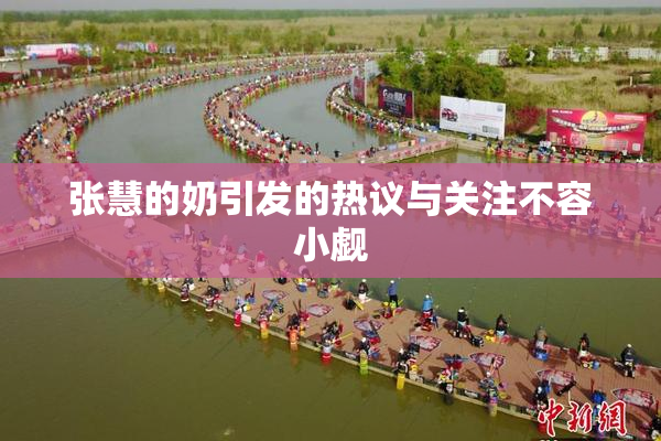 张慧的奶引发的热议与关注不容小觑