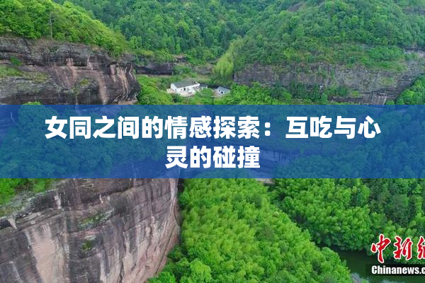 女同之间的情感探索：互吃与心灵的碰撞