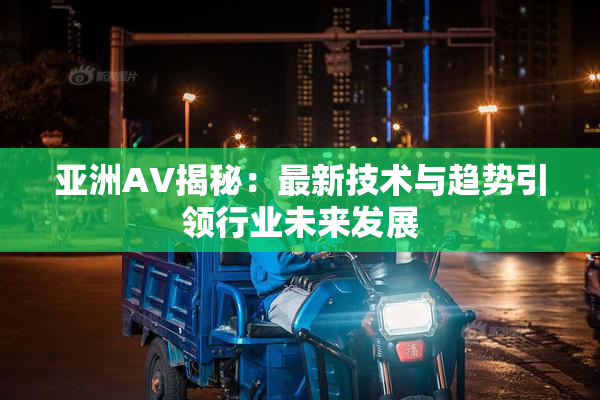 亚洲AV揭秘：最新技术与趋势引领行业未来发展
