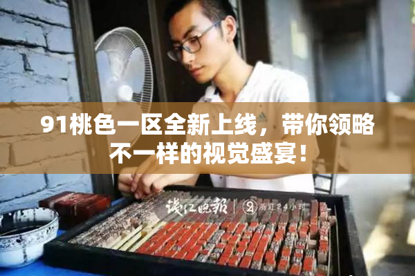 91桃色一区全新上线，带你领略不一样的视觉盛宴！