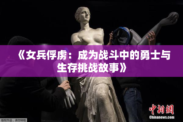 《女兵俘虏：成为战斗中的勇士与生存挑战故事》