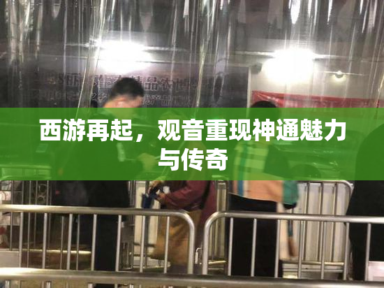 西游再起，观音重现神通魅力与传奇