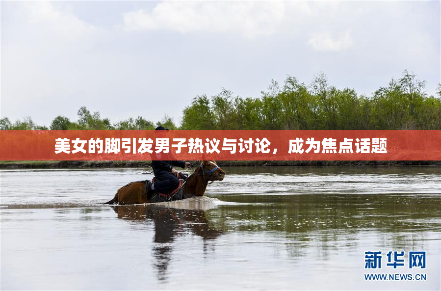 美女的脚引发男子热议与讨论，成为焦点话题
