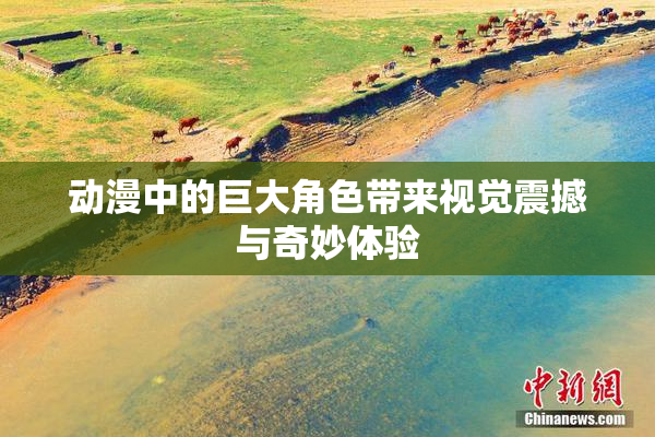 动漫中的巨大角色带来视觉震撼与奇妙体验