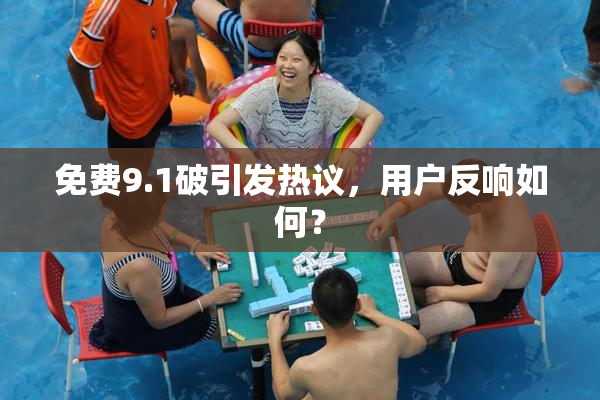 免费9.1破引发热议，用户反响如何？