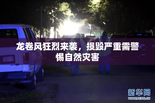 龙卷风狂烈来袭，损毁严重需警惕自然灾害