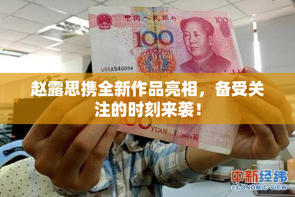 赵露思携全新作品亮相，备受关注的时刻来袭！