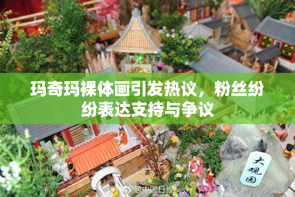 玛奇玛裸体画引发热议，粉丝纷纷表达支持与争议