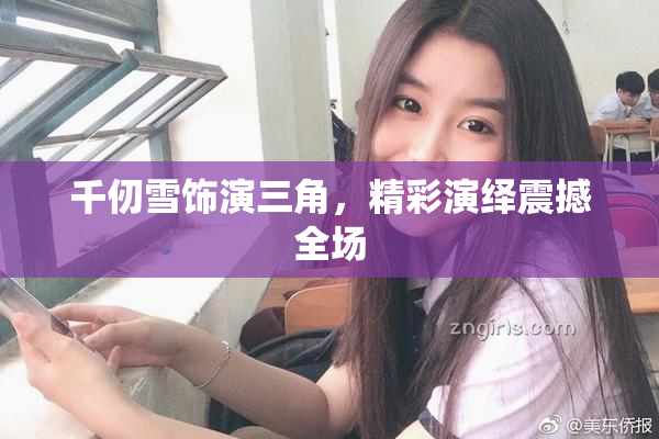 千仞雪饰演三角，精彩演绎震撼全场