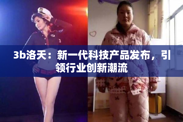 3b洛天：新一代科技产品发布，引领行业创新潮流
