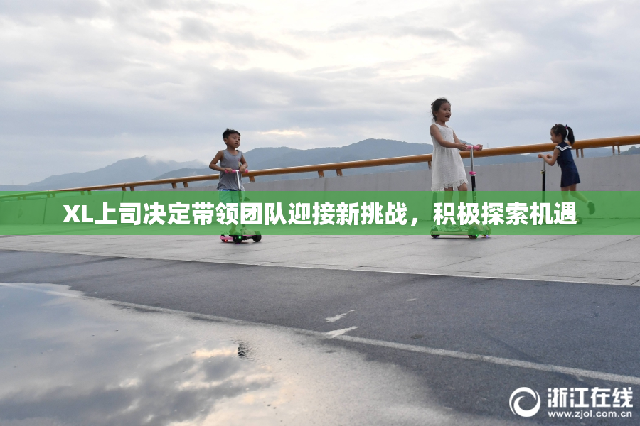 XL上司决定带领团队迎接新挑战，积极探索机遇