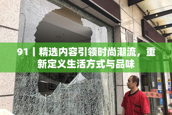 91丨精选内容引领时尚潮流，重新定义生活方式与品味